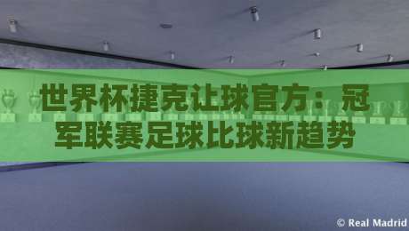 世界杯捷克让球官方：冠军联赛足球比球新趋势，2026赛季前瞻（世界杯捷克让球官方）
