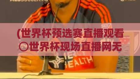 (世界杯预选赛直播观看⊙世界杯现场直播网无插件在线直播网)：2026年看球不卡顿，这些门道你得懂