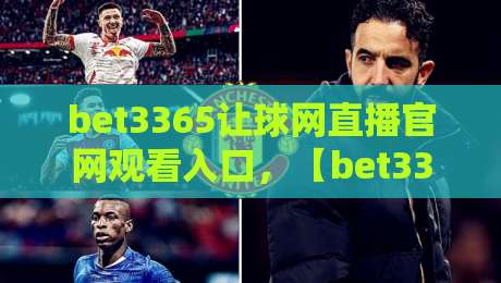 bet3365让球网直播官网观看入口,【bet3365让球网直播官网观看入口】2026年最新实测指南 bet3365让球网直播官网观看入口,【bet3365让球网直播官网观看入口】2026年最新实测指南