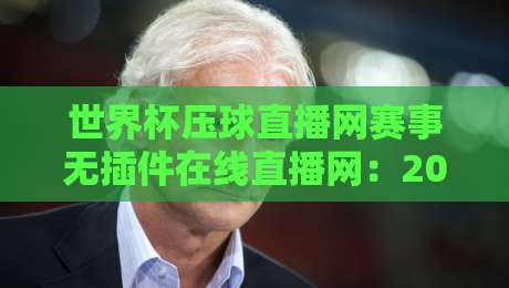 世界杯压球直播网赛事无插件在线直播网：2026年球迷必备的免费观赛神器，你还没用吗？