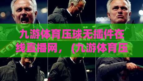 九游体育压球无插件在线直播网， (九游体育压球) 让你2026年看球不卡顿！