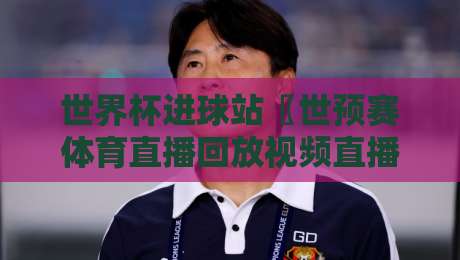 世界杯进球站〖世预赛体育直播回放视频直播网站〗:2026球迷必收的五大观赛死角! 世界杯进球站〖世预赛体育直播回放视频直播网站〗:2026球迷必收的五大观赛死角!
