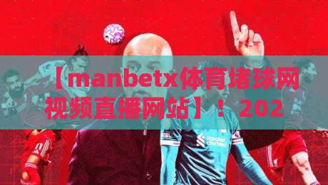 【manbetx体育堵球网视频直播网站】！2026年观赛新体验，这些细节你注意了吗？
