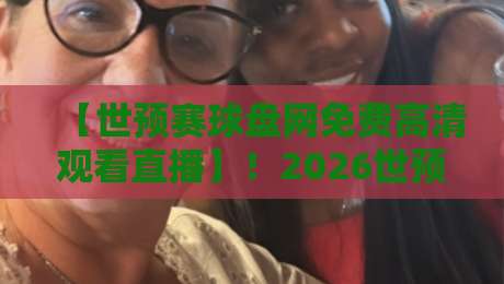 【世预赛球盘网免费高清观看直播】!2026世预赛观赛新姿势快收藏 【世预赛球盘网免费高清观看直播】!2026世预赛观赛新姿势快收藏