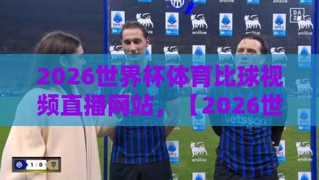 2026世界杯体育比球视频直播网站，【2026世界杯】免费高清观看攻略