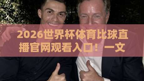 2026世界杯体育比球直播官网观看入口！一文教你找到最稳的【2026世界杯体育比球直播入口】