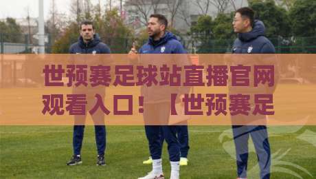 世预赛足球站直播官网观看入口！【世预赛足球站】2026终极观赛指南