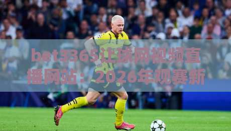bet3365让球网视频直播网站：2026年观赛新体验，这几点你必须知道！