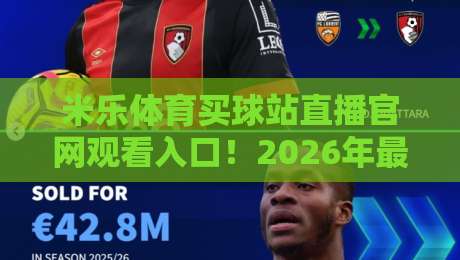 米乐体育买球站直播官网观看入口！2026年最新观赛指南与入口详解