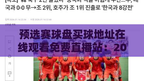 预选赛球盘买球地址在线观看免费直播站:2026年球迷不容错过的观赛新方式 预选赛球盘买球地址在线观看免费直播站:2026年球迷不容错过的观赛新方式