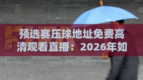 预选赛压球地址免费高清观看直播：2026年如何实时追踪世界杯预选赛？