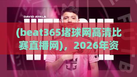 (beat365堵球网高清比赛直播网)，2026年资深球迷的真正观看体验怎么样？