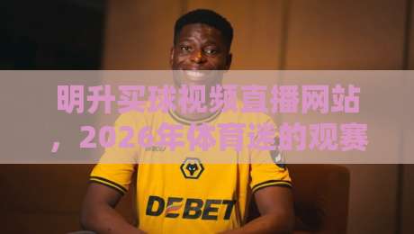 明升买球视频直播网站，2026年体育迷的观赛新选择！