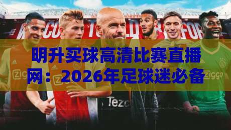 明升买球高清比赛直播网：2026年足球迷必备的观赛神器，高清流畅一网打尽
