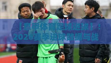 【意甲体育足球进球】！2026赛季进球数据与战术深度解析