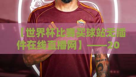 【世界杯比赛买球站无插件在线直播网】——2026年球迷必备的免费高清观赛秘籍