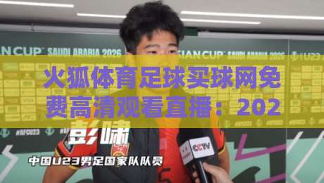 火狐体育足球买球网免费高清观看直播：2026年球迷必知的五大观赛秘诀与实战评测