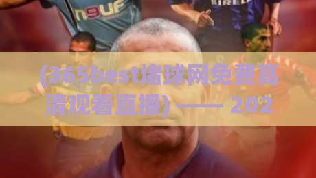 (365best堵球网免费高清观看直播) —— 2026年体育迷的终极观赛指南,你试过吗? (365best堵球网免费高清观看直播) —— 2026年体育迷的终极观赛指南,你试过吗?