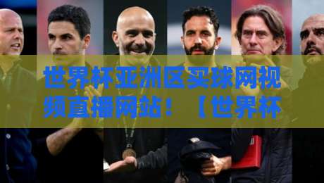 世界杯亚洲区买球网视频直播网站！【世界杯亚洲区买球网】2026年看球别踩坑