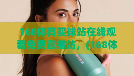 168体育买球站在线观看免费直播站，(168体育买球站)2026年观赛体验全解析
