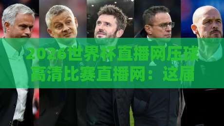 2026世界杯直播网压球高清比赛直播网：这届观赛体验，你猜怎么着？