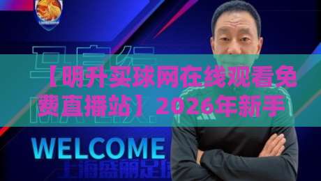 【明升买球网在线观看免费直播站】2026年新手必备的高清观赛指南