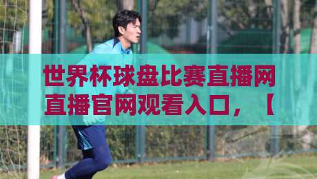 世界杯球盘比赛直播网直播官网观看入口，【世界杯球盘比赛直播网直播官网】2026全新入口指南