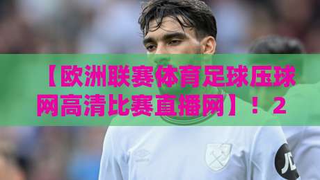 【欧洲联赛体育足球压球网高清比赛直播网】！2026观赛指南来了