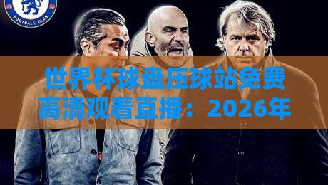 世界杯球盘压球站免费高清观看直播：2026年球迷必看的观赛新姿势