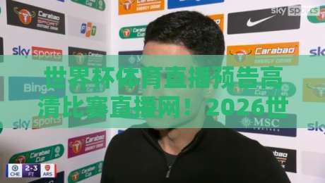 世界杯体育直播预告高清比赛直播网!2026世界杯观赛指南全解析 世界杯体育直播预告高清比赛直播网!2026世界杯观赛指南全解析