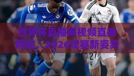 世界杯直播网视频直播网站,2026观赛新姿势【世界杯直播网视频直播网站】 世界杯直播网视频直播网站,2026观赛新姿势【世界杯直播网视频直播网站】