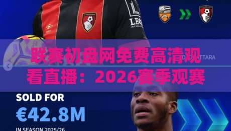 联赛初盘网免费高清观看直播：2026赛季观赛新姿势，球迷必看攻略