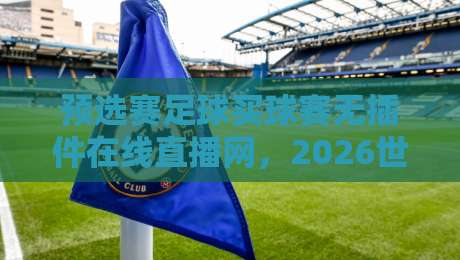 预选赛足球买球赛无插件在线直播网，2026世预赛观赛新姿势！