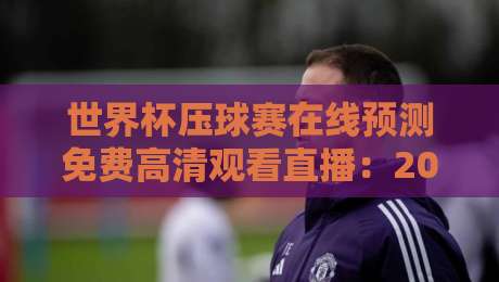 世界杯压球赛在线预测免费高清观看直播:2026新赛季怎么选平台不踩坑? 世界杯压球赛在线预测免费高清观看直播:2026新赛季怎么选平台不踩坑?