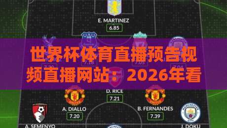 世界杯体育直播预告视频直播网站：2026年看球党必收的5个硬核平台