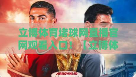 立博体育堵球网直播官网观看入口！【立博体育堵球网】2026年最新便捷入口与实用指南