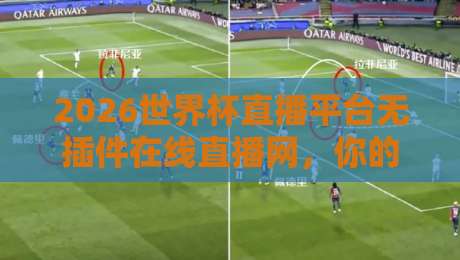 2026世界杯直播平台无插件在线直播网,你的观赛神器来了! 2026世界杯直播平台无插件在线直播网,你的观赛神器来了!