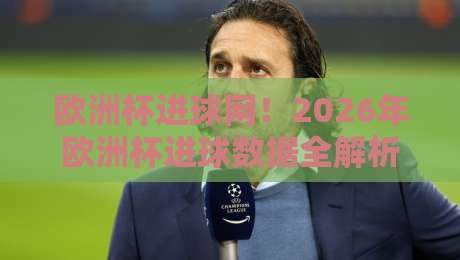 欧洲杯进球网！2026年欧洲杯进球数据全解析（欧洲杯进球网）最新动态