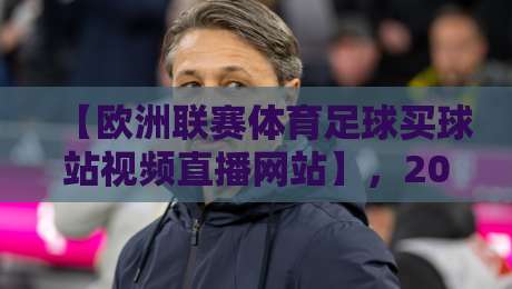 【欧洲联赛体育足球买球站视频直播网站】，2026年五大平台实测对比，附安全投注建议与高清直播体验分享