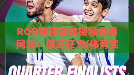 ROR体育买球视频直播网站：你还在为(体育买球)发愁？2026年最新实测指南