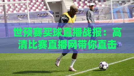 世预赛买球直播战报：高清比赛直播网带你直击2026预选赛现场