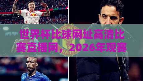 世界杯比球网址高清比赛直播网，2026年观赛新选择！