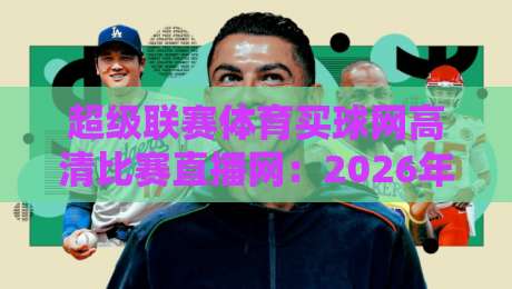 超级联赛体育买球网高清比赛直播网：2026年球迷必知的五大观赛新趋势