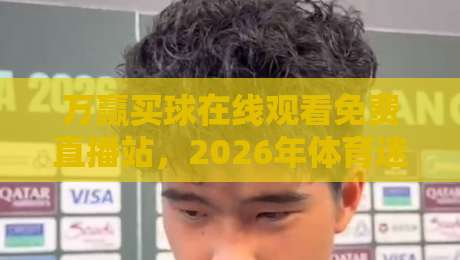 万赢买球在线观看免费直播站，2026年体育迷必备的观赛新选择