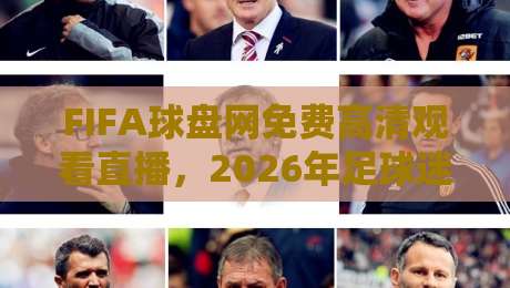 FIFA球盘网免费高清观看直播，2026年足球迷观赛新选择！