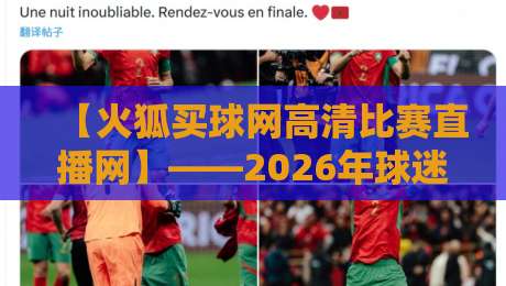【火狐买球网高清比赛直播网】——2026年球迷必备观赛平台深度评测