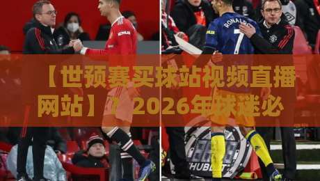 【世预赛买球站视频直播网站】？2026年球迷必看！避坑指南与观赛实操