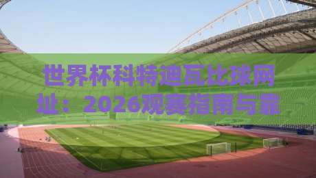 世界杯科特迪瓦比球网址：2026观赛指南与靠谱渠道全解析
