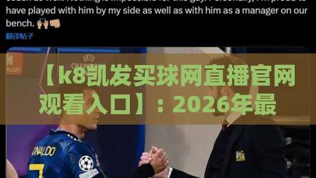 【k8凯发买球网直播官网观看入口】: 2026年最新实操指南与避坑技巧