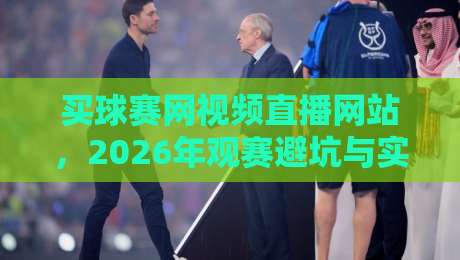 买球赛网视频直播网站，2026年观赛避坑与实测体验